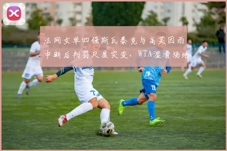 法网女单四强斯瓦泰克与高芙因雨中断后判罚尺度突变,WTA湿滑场地规则被批双标