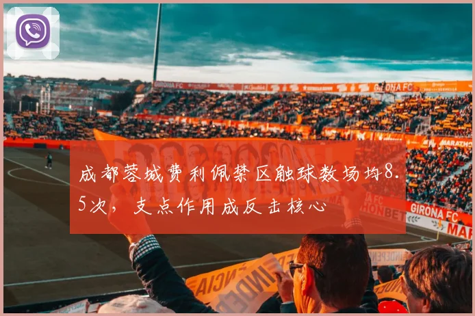 成都蓉城费利佩禁区触球数场均8.5次,支点作用成反击核心