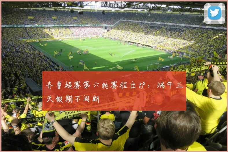 齐鲁超赛第六轮赛程出炉，端午三天假期不间断