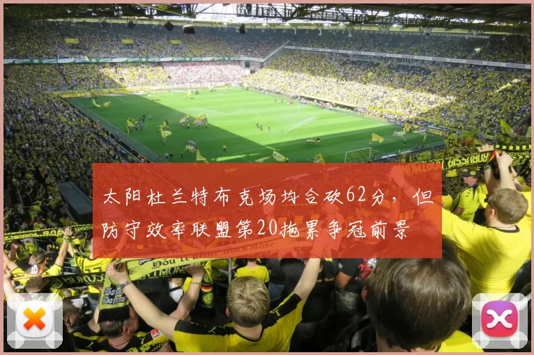 太阳杜兰特布克场均合砍62分,但防守效率联盟第20拖累争冠前景