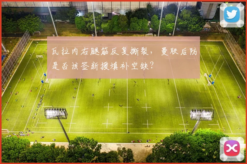 瓦拉内右腿筋反复撕裂,曼联后防是否该签新援填补空缺?
