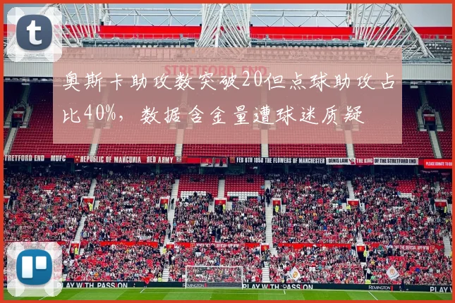 奥斯卡助攻数突破20但点球助攻占比40%,数据含金量遭球迷质疑